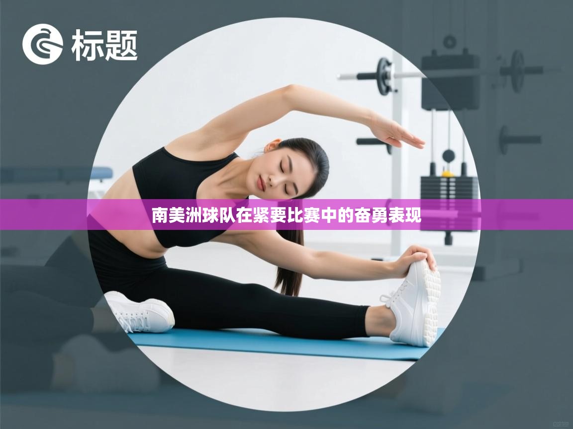 南美洲球队在紧要比赛中的奋勇表现 第1张