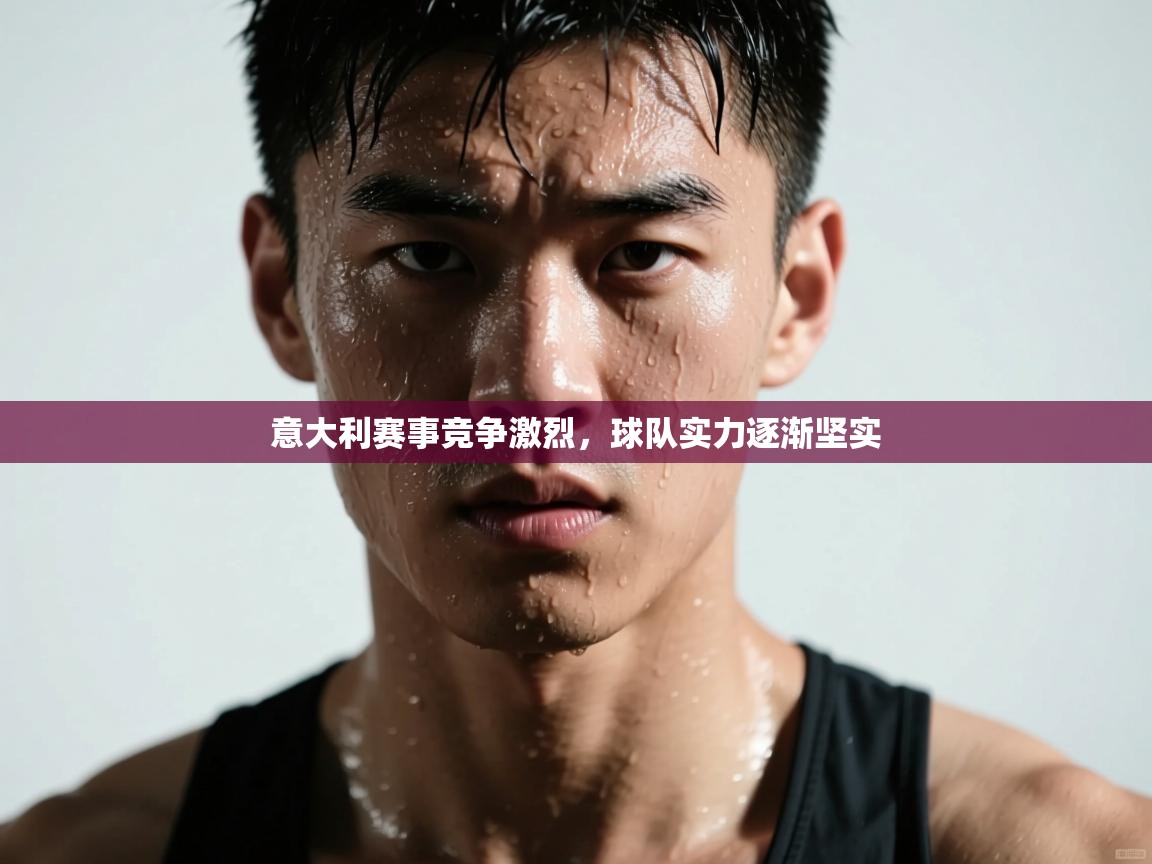 意大利赛事竞争激烈，球队实力逐渐坚实  第1张