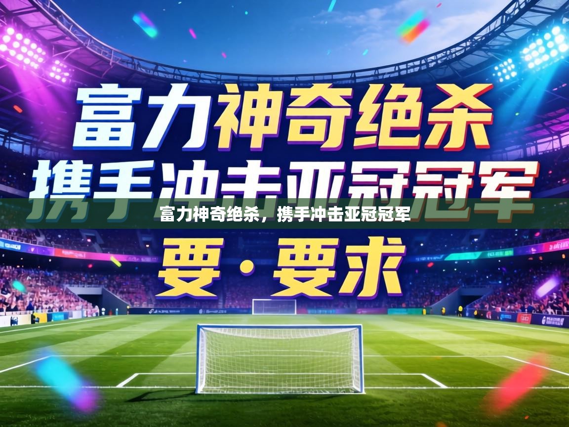 富力神奇绝杀,携手冲击亚冠冠军 第2张