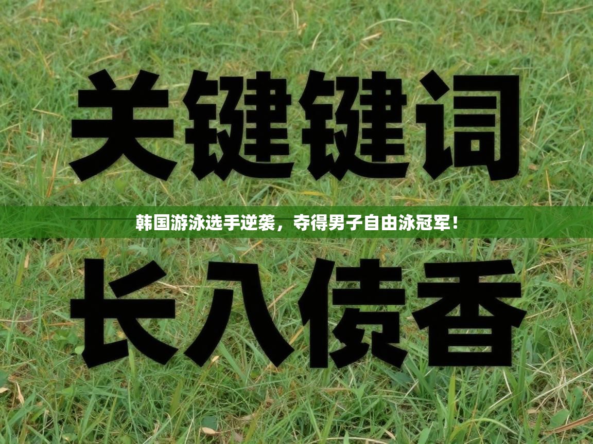 韩国游泳选手逆袭，夺得男子自由泳冠军！  第1张